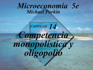 CAPÍTULO  14 Competencia monopolística y oligopolio Michael Parkin Microeconomía  5e 