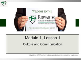 Module 1, Lesson 1
Culture and Communication
Adapted from NETA PowerPoint for Essentials of Business Communication by Lisa Jamieson
 