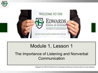 Module 1, Lesson 1
The Importance of Listening and Nonverbal
Communication
Adapted from NETA PowerPoint for Essentials of Business Communication by Lisa Jamieson
 