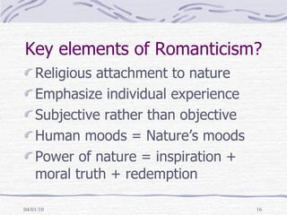Key elements of Romanticism? Religious attachment to nature Emphasize individual experience Subjective rather than objective Human moods = Nature’s moods Power of nature = inspiration + moral truth + redemption 
