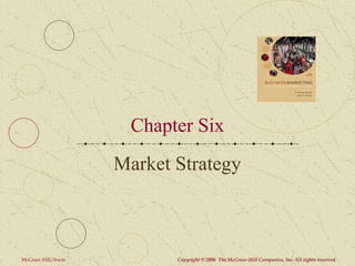 Chapter Six
                    Market Strategy



McGraw-Hill/Irwin          Copyright © 2006 The McGraw-Hill Companies, Inc. All rights reserved.
 