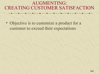 AUGMENTING:
CREATING CUSTOMER SATISFACTION

• Objective is to customize a product for a
  customer to exceed their expectations




                                              8-6
 