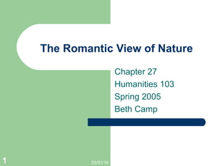 The Romantic View of Nature Chapter 27 Humanities 103 Spring 2005 Beth Camp 