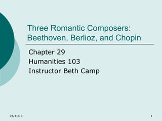 Three Romantic Composers:  Beethoven, Berlioz, and Chopin Chapter 29 Humanities 103 Instructor Beth Camp 