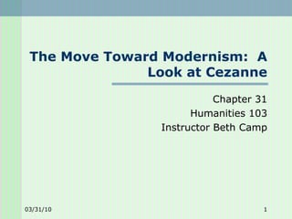 The Move Toward Modernism:  A Look at Cezanne Chapter 31 Humanities 103 Instructor Beth Camp 