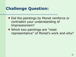 Challenge Question: Did the paintings by Monet reinforce or contradict your understanding of Impressionism? Which two paintings are “most representative” of Monet’s work and why? 
