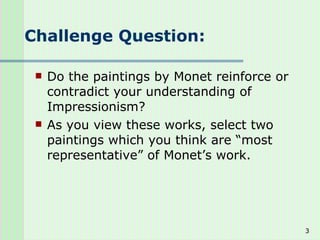 Challenge Question: Do the paintings by Monet reinforce or contradict your understanding of Impressionism? As you view these works, select two paintings which you think are “most representative” of Monet’s work. 