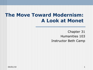 The Move Toward Modernism:  A Look at Monet  Chapter 31 Humanities 103 Instructor Beth Camp 