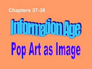 Chapters 37-38 Information Age Pop Art as Image 