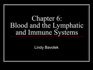 Chapter 6:
Blood and the Lymphatic
and Immune Systems
Lindy Bavolek
 