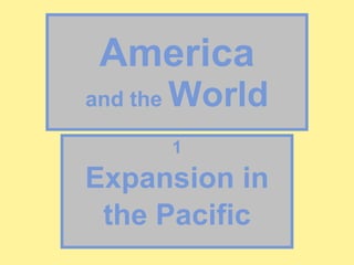 America and the  World 1 Expansion in the Pacific 