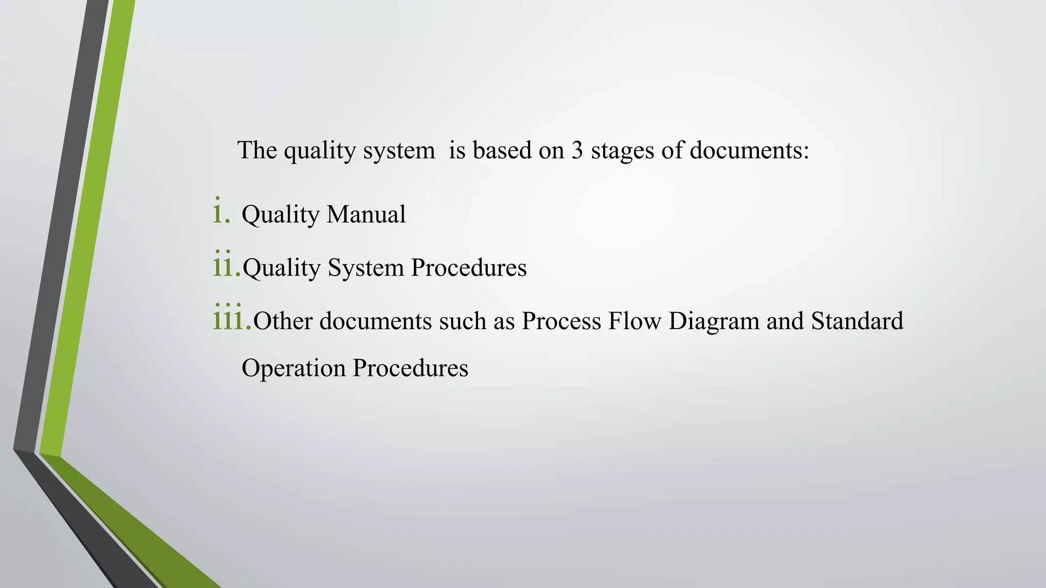 The quality system is based on 3 stages of documents:
i. Quality Manual
ii.Quality System Procedures
iii.Other documents such as Process Flow Diagram and Standard
Operation Procedures
 
