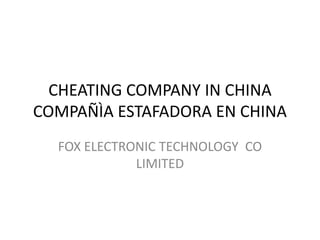 CHEATING COMPANY IN CHINA
COMPAÑÌA ESTAFADORA EN CHINA
FOX ELECTRONIC TECHNOLOGY CO
LIMITED
 