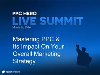 #ppcherolive
Mastering PPC &
Its Impact On Your
Overall Marketing
Strategy
#ppcherolive
 