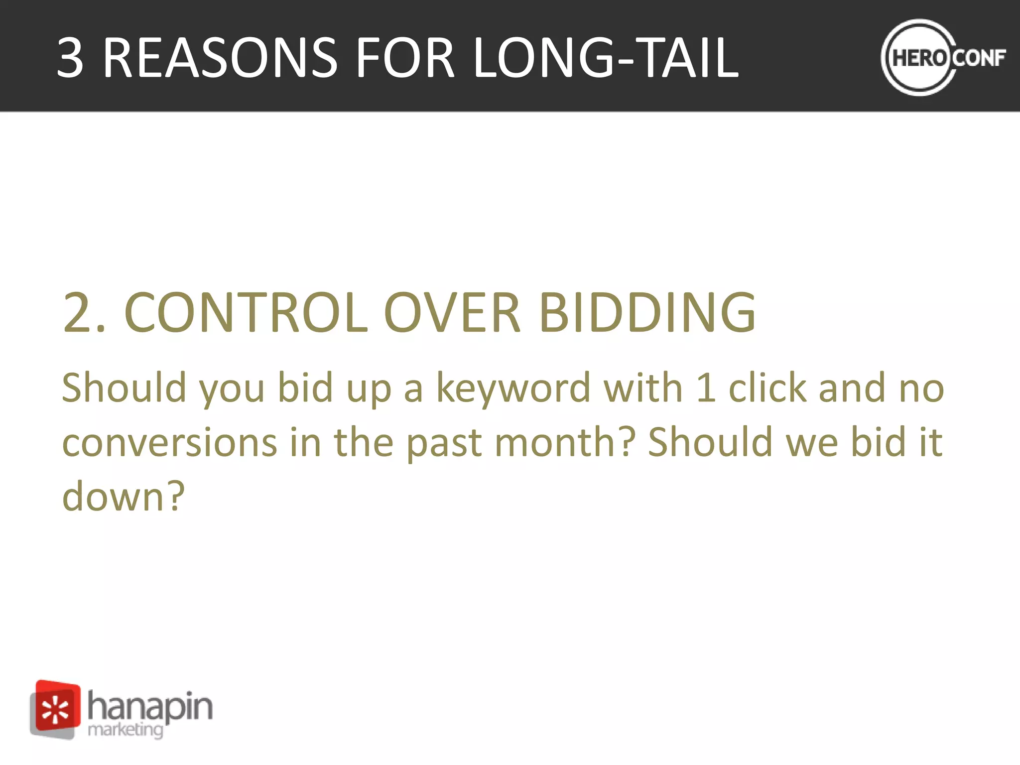 3 REASONS FOR LONG-TAIL
2. CONTROL OVER BIDDING
Should you bid up a keyword with 1 click and no
conversions in the past month? Should we bid it
down?