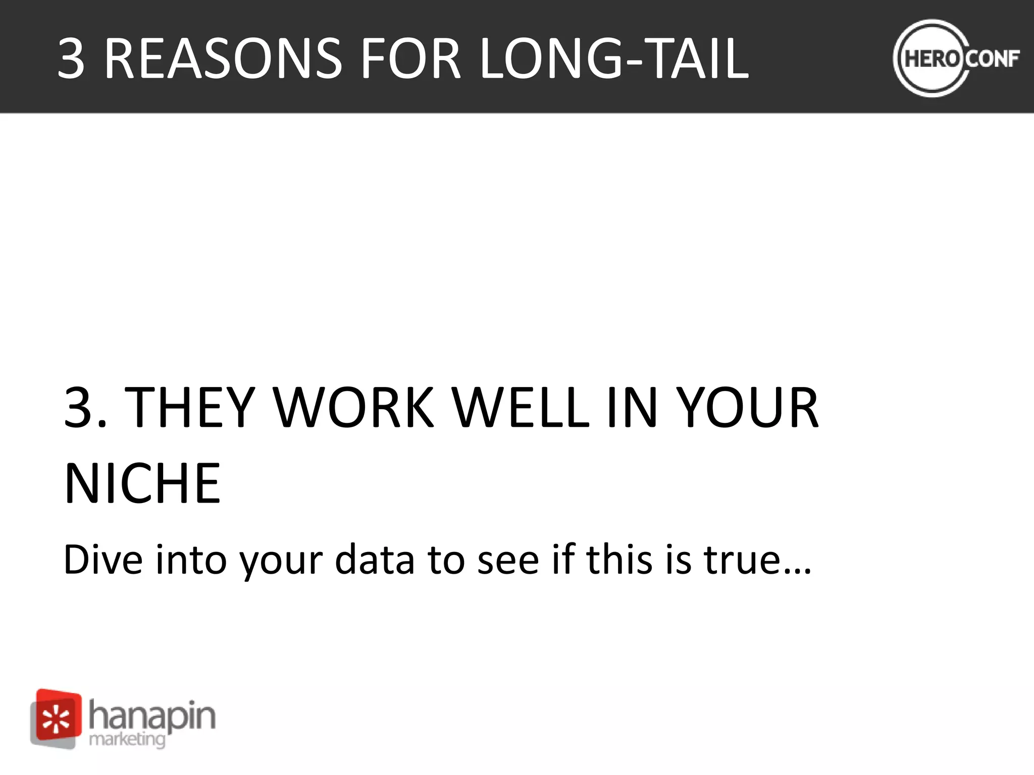 3 REASONS FOR LONG-TAIL
3. THEY WORK WELL IN YOUR
NICHE
Dive into your data to see if this is true…