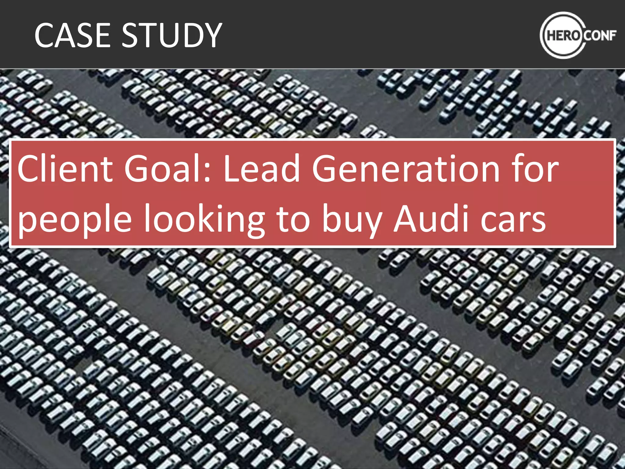 CASE STUDY
Client Goal: Lead Generation for
people looking to buy Audi cars