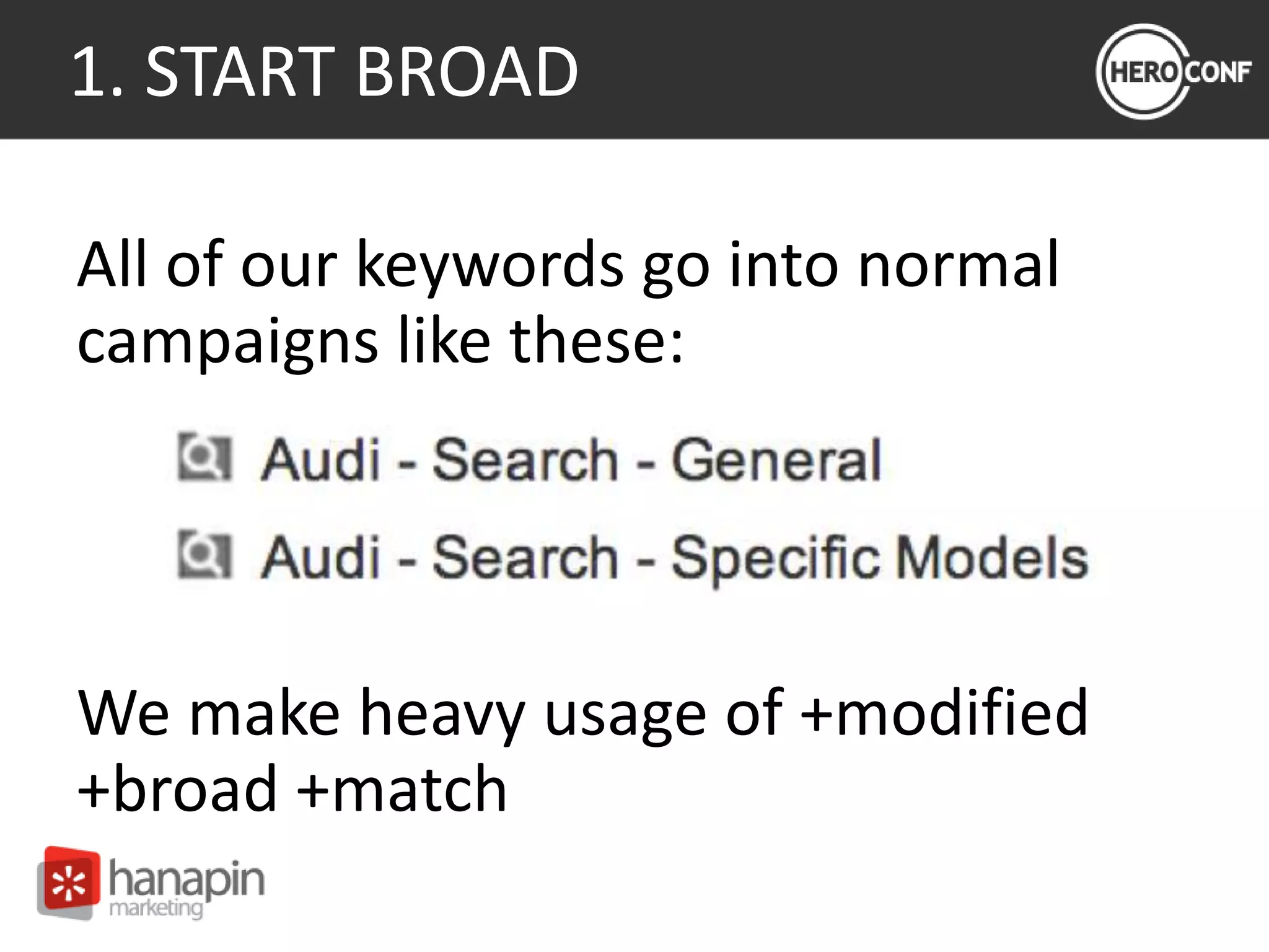 1. START BROAD
All of our keywords go into normal
campaigns like these:
We make heavy usage of +modified
+broad +match