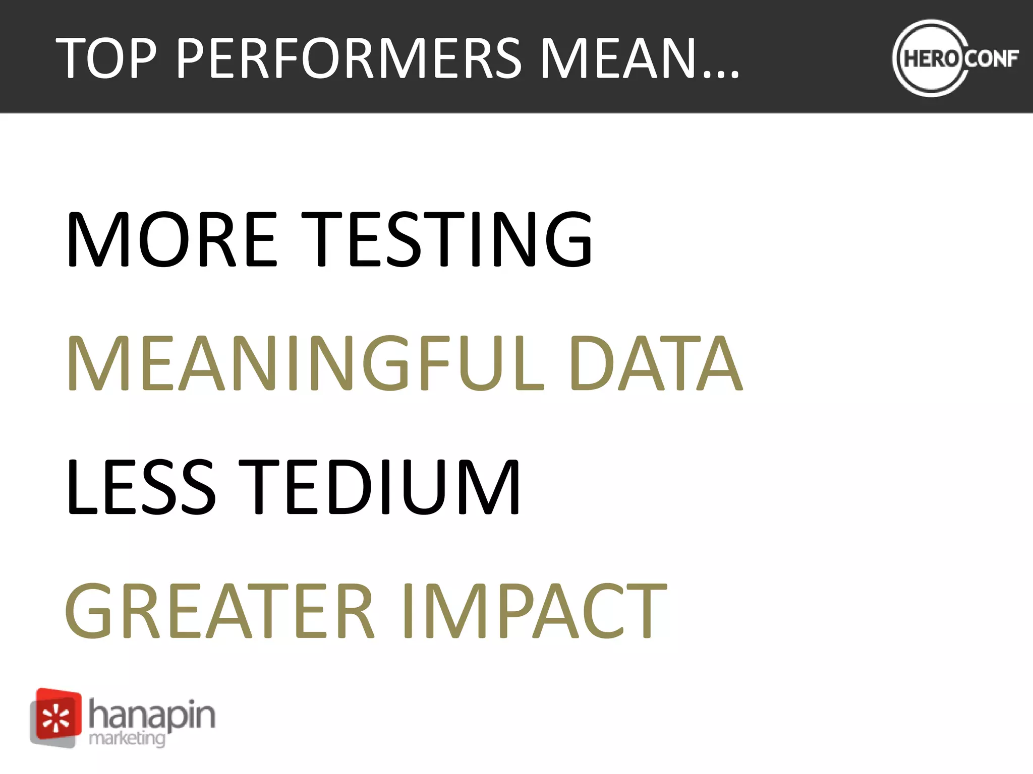 TOP PERFORMERS MEAN…
MORE TESTING
MEANINGFUL DATA
LESS TEDIUM
GREATER IMPACT