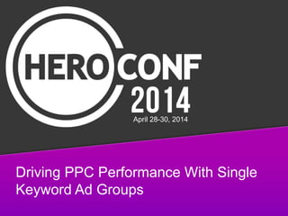 Driving PPC Performance With Single
Keyword Ad Groups
April 28-30, 2014
 