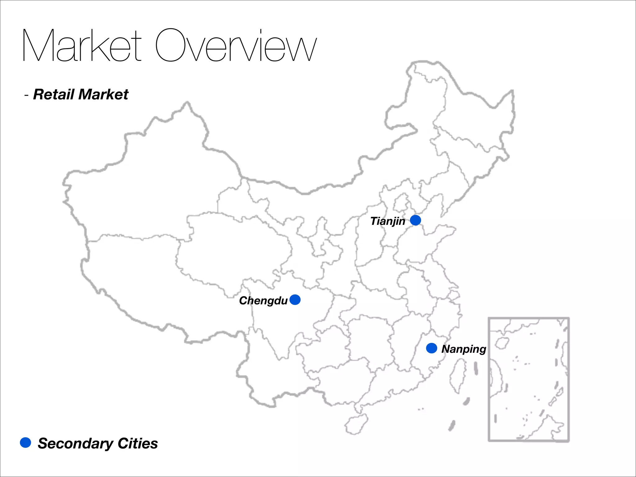 Market Overview
- Retail Market




                               Tianjin




                     Chengdu



                                         Nanping




  Secondary Cities
 
