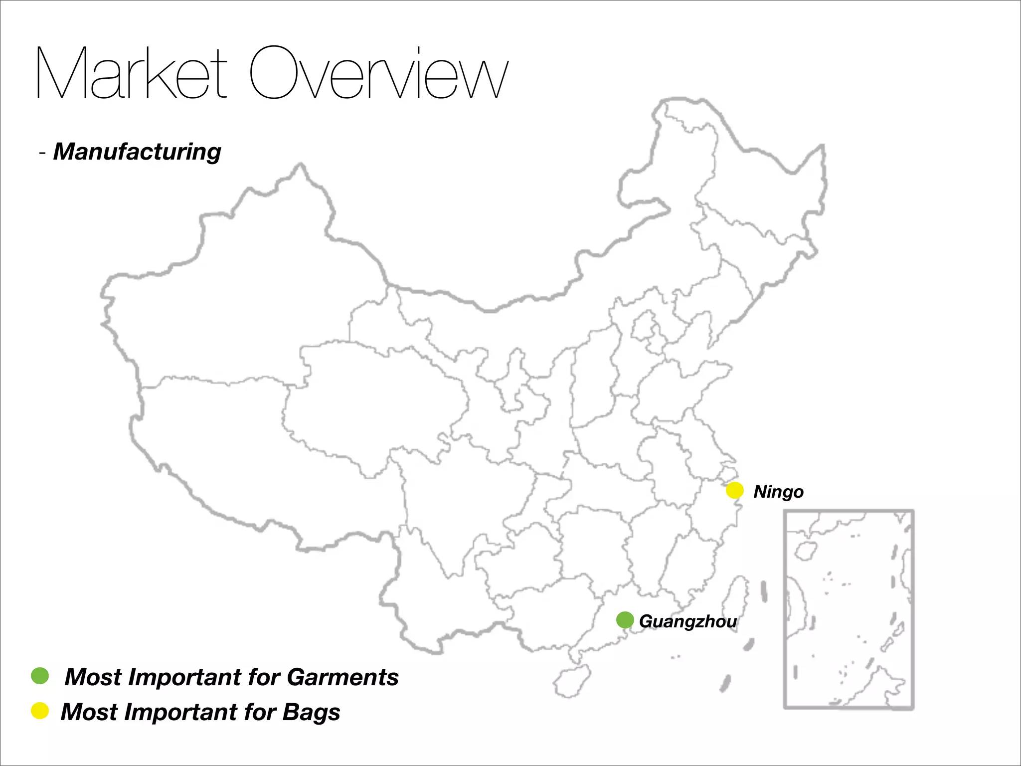 Market Overview
- Manufacturing




                                           Ningo




                               Guangzhou


 Most Important for Garments
 Most Important for Bags
 