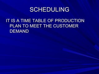 SSCCHHEEDDUULLIINNGG 
IITT IISS AA TTIIMMEE TTAABBLLEE OOFF PPRROODDUUCCTTIIOONN 
PPLLAANN TTOO MMEEEETT TTHHEE CCUUSSTTOOMMEERR 
DDEEMMAANNDD 
 