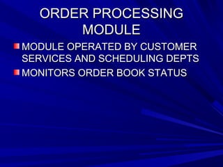 OORRDDEERR PPRROOCCEESSSSIINNGG 
MMOODDUULLEE 
MMOODDUULLEE OOPPEERRAATTEEDD BBYY CCUUSSTTOOMMEERR 
SSEERRVVIICCEESS AANNDD SSCCHHEEDDUULLIINNGG DDEEPPTTSS 
MMOONNIITTOORRSS OORRDDEERR BBOOOOKK SSTTAATTUUSS 
 