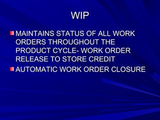 WWIIPP 
MMAAIINNTTAAIINNSS SSTTAATTUUSS OOFF AALLLL WWOORRKK 
OORRDDEERRSS TTHHRROOUUGGHHOOUUTT TTHHEE 
PPRROODDUUCCTT CCYYCCLLEE-- WWOORRKK OORRDDEERR 
RREELLEEAASSEE TTOO SSTTOORREE CCRREEDDIITT 
AAUUTTOOMMAATTIICC WWOORRKK OORRDDEERR CCLLOOSSUURREE 
 