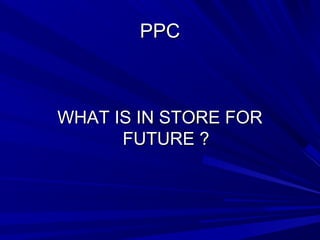 PPPPCC 
WWHHAATT IISS IINN SSTTOORREE FFOORR 
FFUUTTUURREE ?? 
 