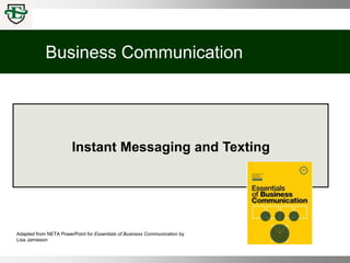 Business Communication
Instant Messaging and Texting
Adapted from NETA PowerPoint for Essentials of Business Communication by
Lisa Jamieson
 
