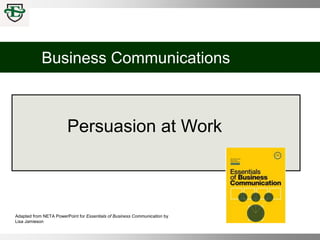 Business Communications
Persuasion at Work
Adapted from NETA PowerPoint for Essentials of Business Communication by
Lisa Jamieson
 