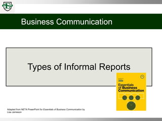 Business Communication
Adapted from NETA PowerPoint for Essentials of Business Communication by
Lisa Jamieson
Types of Informal Reports
 