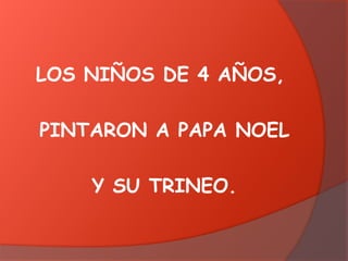 LOS NIÑOS DE 4 AÑOS,
PINTARON A PAPA NOEL
Y SU TRINEO.

 