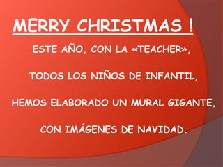 MERRY CHRISTMAS !
ESTE AÑO, CON LA «TEACHER»,
TODOS LOS NIÑOS DE INFANTIL,
HEMOS ELABORADO UN MURAL GIGANTE,
CON IMÁGENES DE NAVIDAD.

 