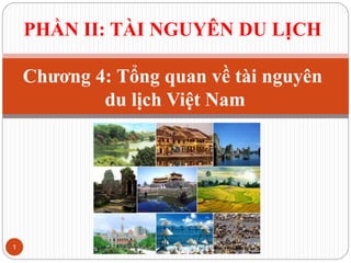 PHẦN II: TÀI NGUYÊN DU LỊCH
Chương 4: Tổng quan về tài nguyên
du lịch Việt Nam
1
 