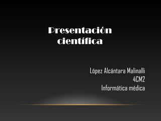Presentación
científica
López Alcántara Malinalli
4CM2
Informática médica
 
