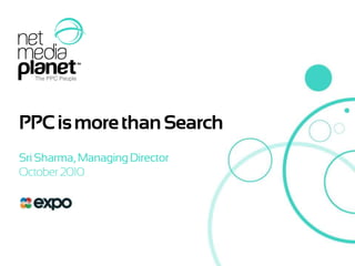 PPC is more than Search Sri Sharma, Managing Director October 2010 