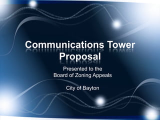 Communications Tower Proposal Presented to the  Board of Zoning Appeals City of Bayton 