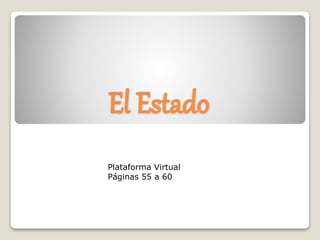 El Estado
Plataforma Virtual
Páginas 55 a 60
 