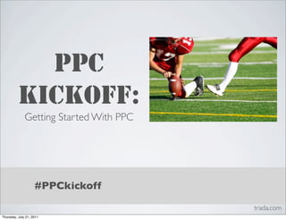 PPC
          KICKOFF:
              Getting Started With PPC




                    #PPCkickoff
                                         trada.com
Thursday, July 21, 2011
 