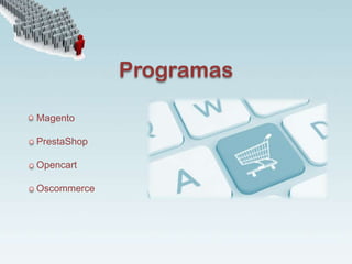 Programas
Magento
PrestaShop
Opencart
Oscommerce
 