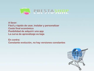 A favor:
Fácil y rápido de usar, instalar y personalizar
Coste final económico
Posibilidad de adquirir una app
La curva de aprendizaje es baja
En contra:
Constante evolución, no hay versiones constantes
 