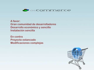 A favor:
Gran comunidad de desarrolladores
Desarrollo económico y sencillo
Instalación sencilla
En contra
Proyecto estancado
Modificaciones complejas
 