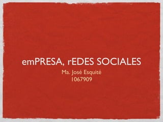 emPRESA, rEDES SOCIALES
       Ma. José Esquité
          1067909
 