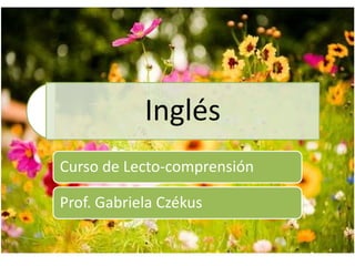 Inglés
Curso de Lecto-comprensión
Prof. Gabriela Czékus
 