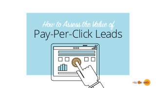 How to Assess the Value of
Pay-Per-Click Leads
 