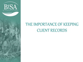 THE IMPORTANCE OF KEEPING
CLIENT RECORDS
 