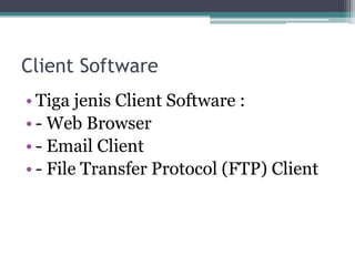 Client Software
• Tiga jenis Client Software :
• - Web Browser
• - Email Client
• - File Transfer Protocol (FTP) Client
 