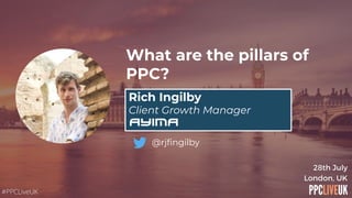 What are the pillars of
PPC?
Rich Ingilby
Client Growth Manager
@rjﬁngilby
 